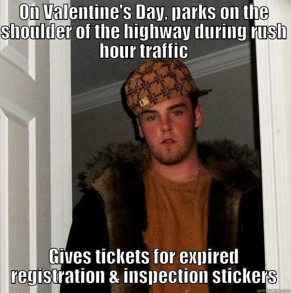 ON VALENTINE'S DAY, PARKS ON THE SHOULDER OF THE HIGHWAY DURING RUSH HOUR TRAFFIC GIVES TICKETS FOR EXPIRED REGISTRATION & INSPECTION STICKERS Scumbag Steve