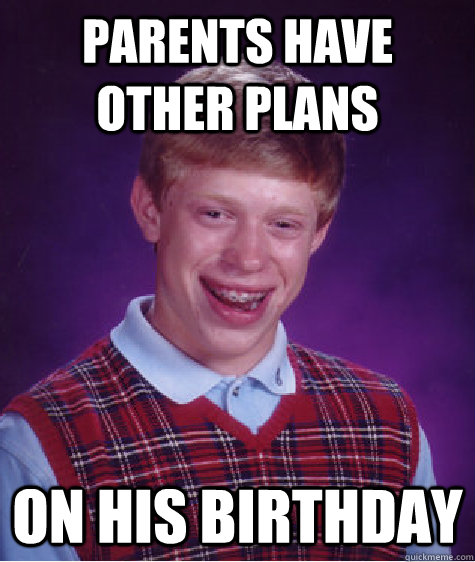 Parents have other plans on his birthday  Bad Luck Brian