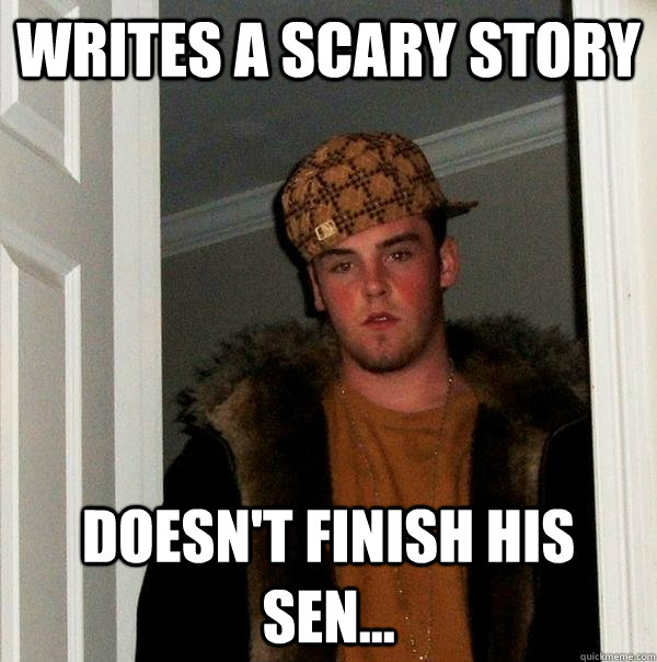 writes a scary story doesn't finish his sen... - writes a scary story doesn't finish his sen...  Scumbag Steve