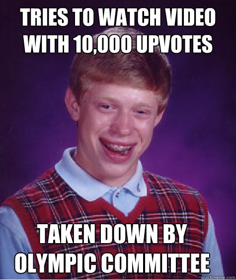 tries to watch video with 10,000 upvotes Taken down by olympic committee   Bad Luck Brian