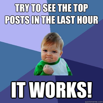 Try to see the Top posts in the last hour It works!  Success Kid