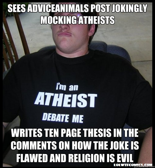 Sees adviceanimals post jokingly mocking atheists writes ten page thesis in the comments on how the joke is flawed and religion is evil - Sees adviceanimals post jokingly mocking atheists writes ten page thesis in the comments on how the joke is flawed and religion is evil  Scumbag Atheist