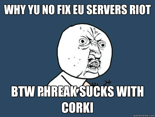 Why yu no fix eu servers riot btw phreak sucks with corki  Y U No