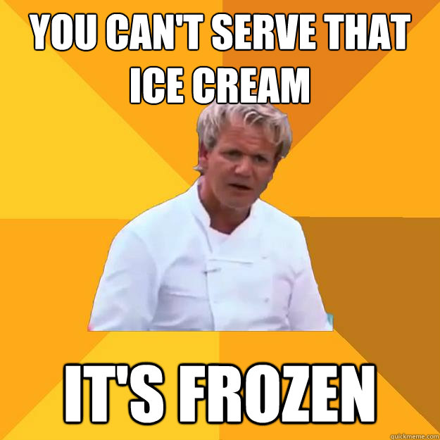 you can't serve that ice cream it's frozen - you can't serve that ice cream it's frozen  Advice Ramsey