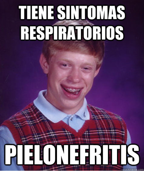 Tiene sintomas respiratorios Pielonefritis  Bad Luck Brian