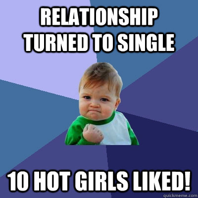 Relationship turned to single 10 hot girls liked! - Relationship turned to single 10 hot girls liked!  Success Kid