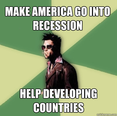 Make america go into recession Help developing countries - Make america go into recession Help developing countries  Helpful Tyler Durden