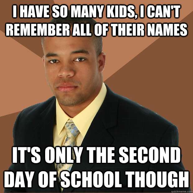 I have so many kids, I can't remember all of their names It's only the second day of school though  Successful Black Man