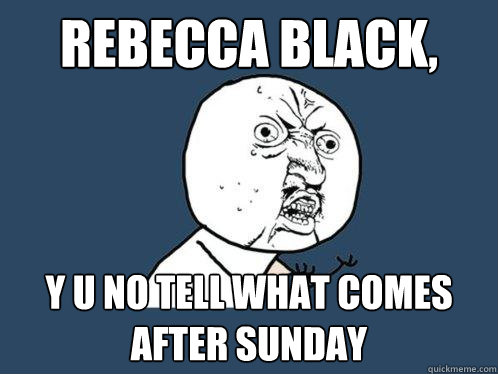 Rebecca Black, y u no tell what comes after Sunday  Y U No