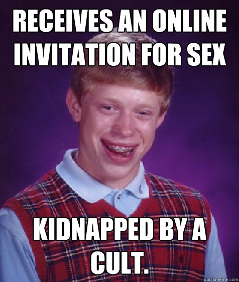 Receives an online invitation for sex Kidnapped by a cult.  Bad Luck Brian