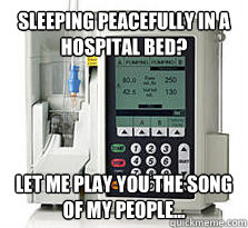 Sleeping peacefully in a hospital bed? Let me play you the song of my people... - Sleeping peacefully in a hospital bed? Let me play you the song of my people...  IV Pump SongofPeople