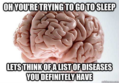 Oh you're trying to go to sleep lets think of a list of diseases you definitely have  Scumbag Brain