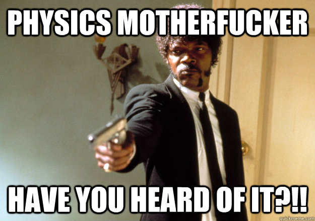 Physics motherfucker have you heard of it?!! - Physics motherfucker have you heard of it?!!  Samuel L Jackson