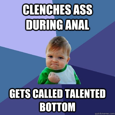 clenches ass during anal gets called talented bottom  Success Kid