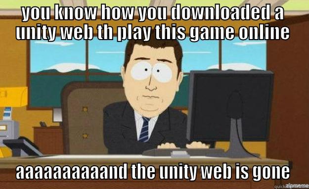 YOU KNOW HOW YOU DOWNLOADED A UNITY WEB TH PLAY THIS GAME ONLINE AAAAAAAAAAND THE UNITY WEB IS GONE aaaand its gone