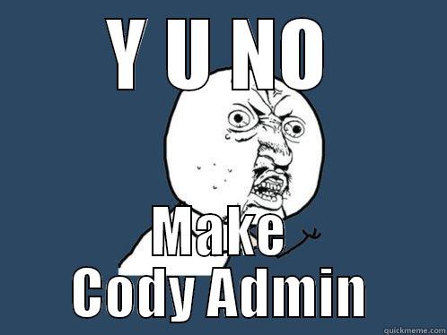 Y U NO MAKE CODY ADMIN Y U No