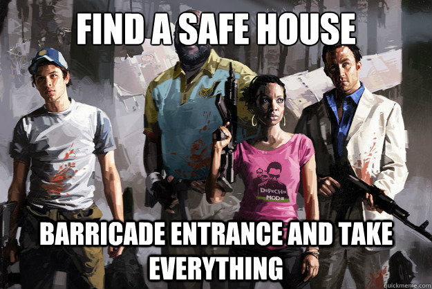 Find a Safe house barricade entrance and take everything  - Find a Safe house barricade entrance and take everything   Scumbag survivors