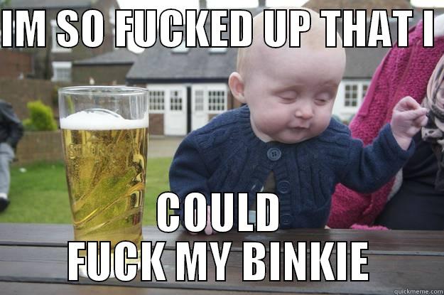 IM SO FUCKED UP THAT I  COULD FUCK MY BINKIE drunk baby