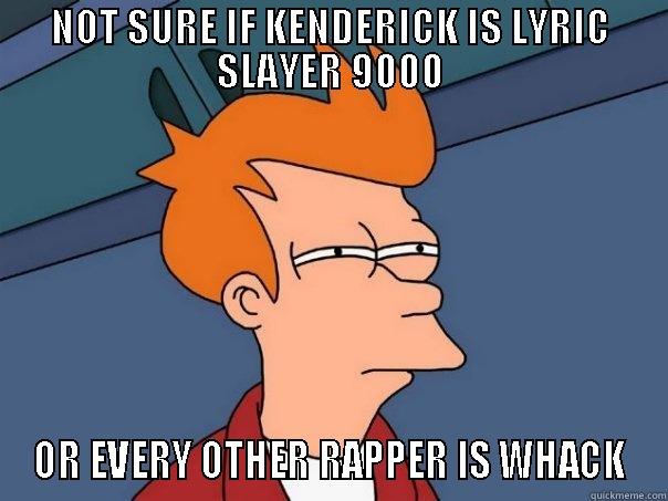 NOT SURE IF KENDERICK IS LYRIC SLAYER 9000 OR EVERY OTHER RAPPER IS WHACK Futurama Fry