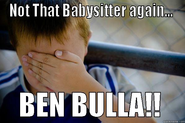 NOT THAT BABYSITTER AGAIN... BEN BULLA!! Confession kid