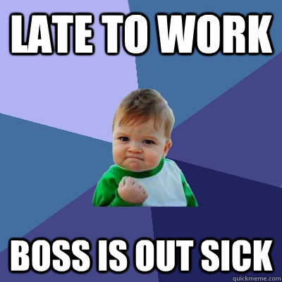 Late to work Boss is out sick  Success Kid