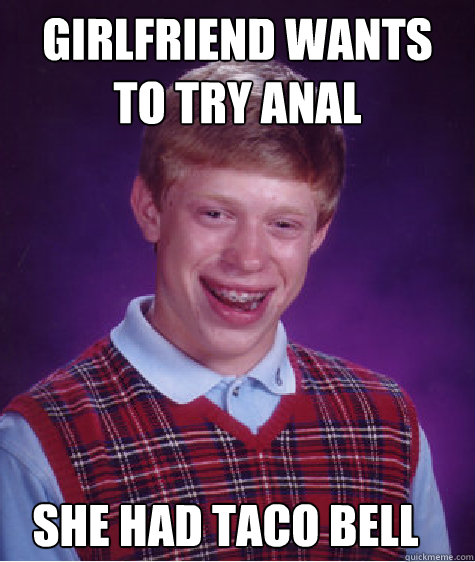 Girlfriend wants to try anal she had taco bell   Bad Luck Brian