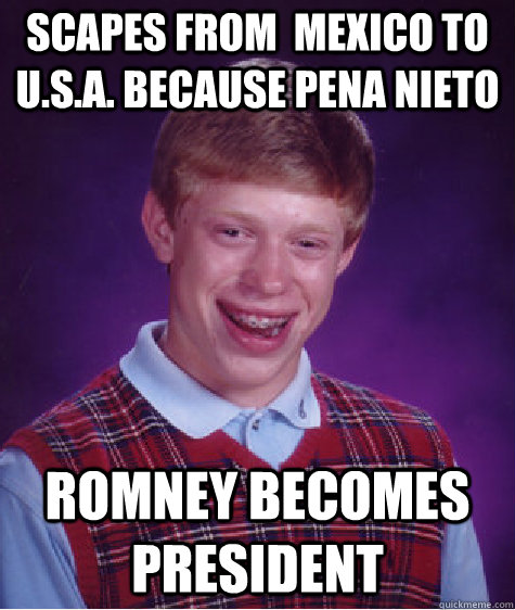 SCAPES FROM  MEXICO TO U.S.A. BECAUSE PENA NIETO ROMNEY BECOMES PRESIDENT  Bad Luck Brian