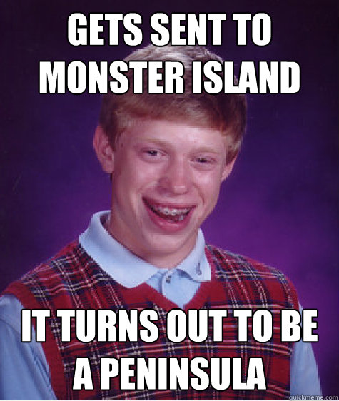 Gets sent to monster island It turns out to be a peninsula Caption 3 goes here  Bad Luck Brian