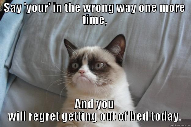 Say 'your' one more time I dare you! - SAY 'YOUR' IN THE WRONG WAY ONE MORE TIME, AND YOU WILL REGRET GETTING OUT OF BED TODAY. Grumpy Cat