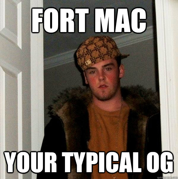 Fort Mac Your typical OG  Scumbag Steve