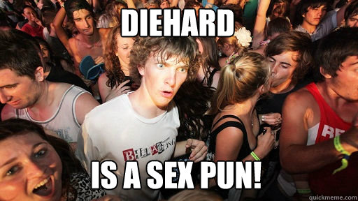 Diehard
 Is a sex pun!  Sudden Clarity Clarence