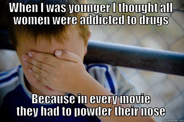 WHEN I WAS YOUNGER I THOUGHT ALL WOMEN WERE ADDICTED TO DRUGS BECAUSE IN EVERY MOVIE THEY HAD TO POWDER THEIR NOSE Confession kid