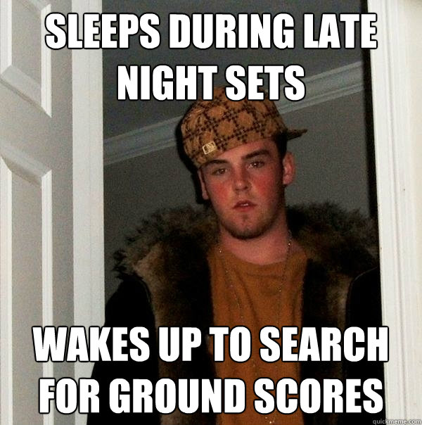 sleeps during late night sets wakes up to search for ground scores  Scumbag Steve