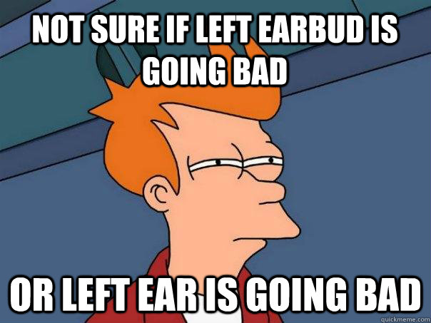 Not sure if left earbud is going bad or left ear is going bad - Not sure if left earbud is going bad or left ear is going bad  Futurama Fry