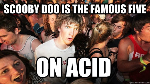 Scooby doo is the famous five on acid  Sudden Clarity Clarence