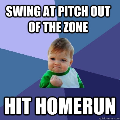 Swing at pitch out of the zone hit homerun  Success Kid