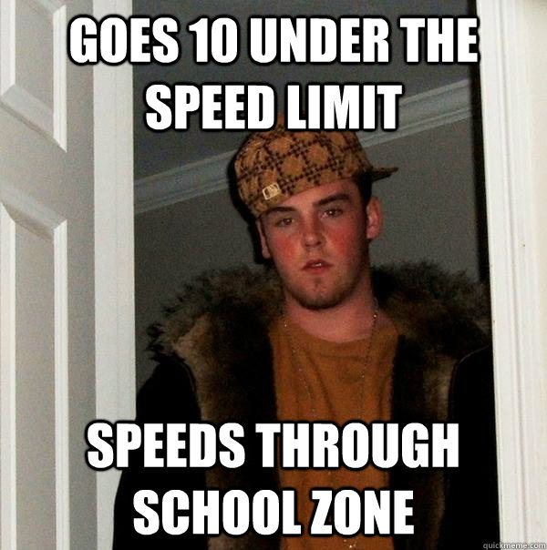 Goes 10 under the speed limit Speeds through school zone - Goes 10 under the speed limit Speeds through school zone  Scumbag Steve