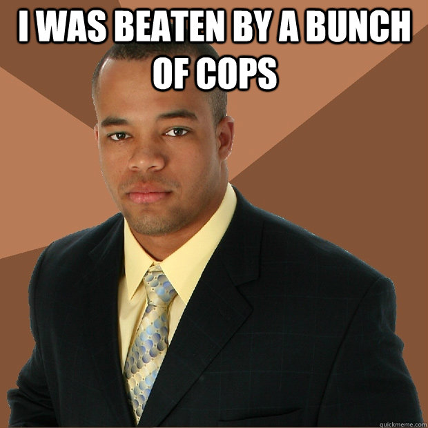 I was beaten by a bunch of cops   Successful Black Man