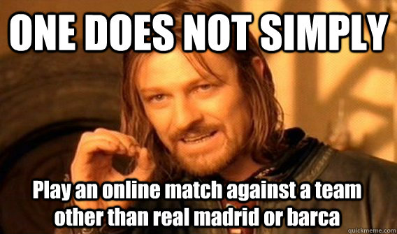 ONE DOES NOT SIMPLY Play an online match against a team other than real madrid or barca  One Does Not Simply