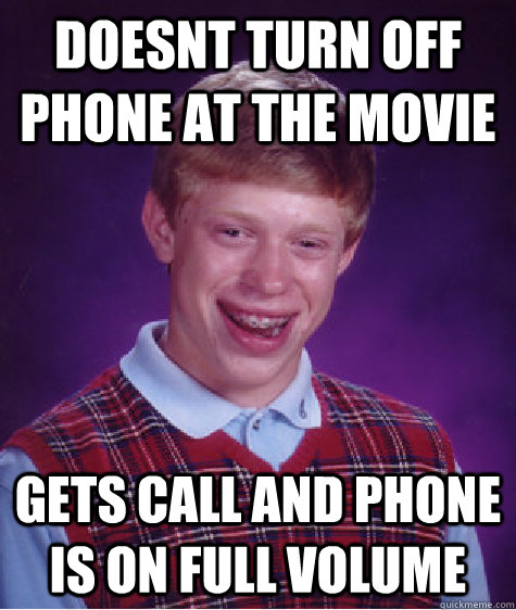 Doesnt turn off phone at the movie gets call and phone is on full volume  Bad Luck Brian