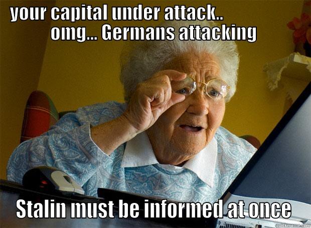 YOUR CAPITAL UNDER ATTACK..                      OMG... GERMANS ATTACKING STALIN MUST BE INFORMED AT ONCE Grandma finds the Internet