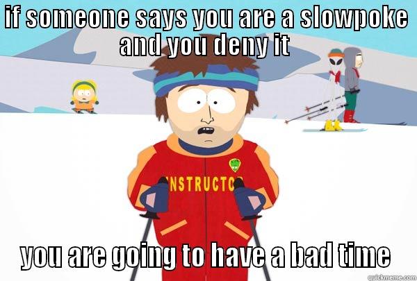 IF SOMEONE SAYS YOU ARE A SLOWPOKE AND YOU DENY IT  YOU ARE GOING TO HAVE A BAD TIME Super Cool Ski Instructor