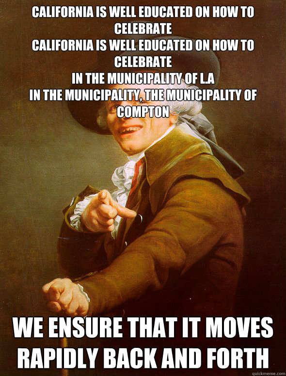 California is well educated on how to celebrate
California is well educated on how to celebrate
in the municipality of L.A
in the municipality, the municipality of compton      we ensure that it moves rapidly back and forth  Joseph Ducreux