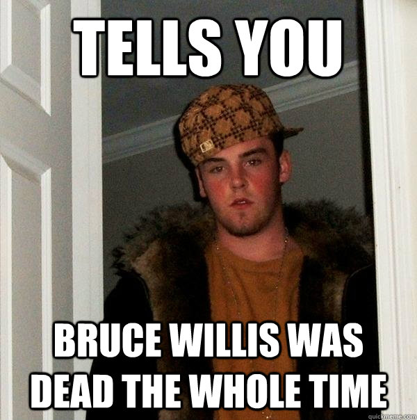 Tells you  Bruce willis was dead the whole time  Scumbag Steve