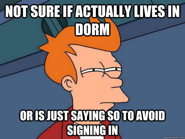 Not sure if actually lives in Dorm Or is just saying so to avoid signing in - Not sure if actually lives in Dorm Or is just saying so to avoid signing in  Futurama Fry