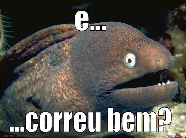 E... ...CORREU BEM? Bad Joke Eel