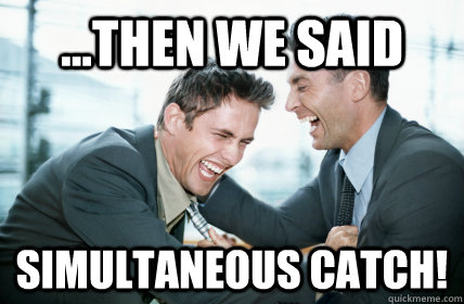...then we said Simultaneous Catch! - ...then we said Simultaneous Catch!  Laughing Bioware