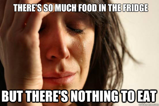 THERE'S SO MUCH FOOD IN THE FRIDGE But THERE'S NOTHING TO EAT  First World Problems