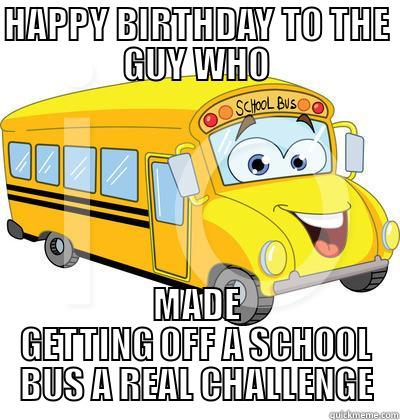 HAPPY BIRTHDAY TO THE GUY WHO MADE GETTING OFF A SCHOOL BUS A REAL CHALLENGE Misc