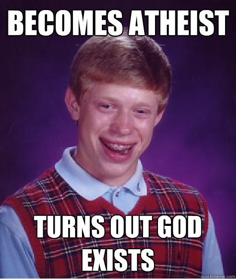 becomes atheist turns out god exists  Bad Luck Brian